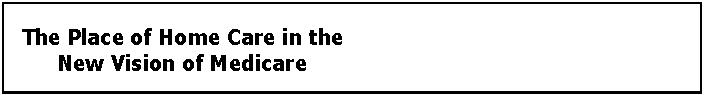 Text Box: The Place of Home Care in the New Vision of Medicare